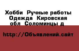 Хобби. Ручные работы Одежда. Кировская обл.,Соломинцы д.